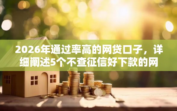 2026年通过率高的网贷口子，详细阐述5个不查征信好下款的网贷软件