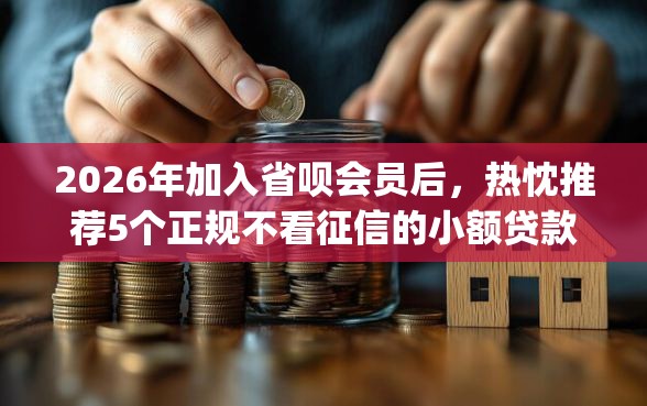 2026年加入省呗会员后，热忱推荐5个正规不看征信的小额贷款app