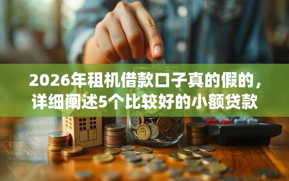 2026年租机借款口子真的假的，详细阐述5个比较好的小额贷款app
