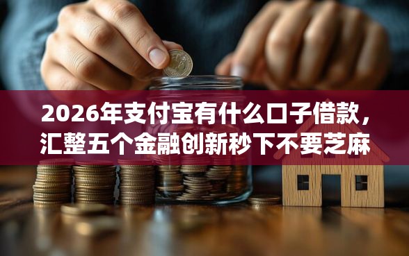 2026年支付宝有什么口子借款，汇整五个金融创新秒下不要芝麻分的app