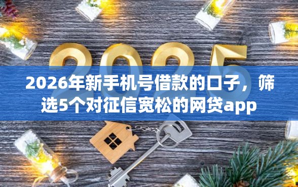 2026年新手机号借款的口子，筛选5个对征信宽松的网贷app
