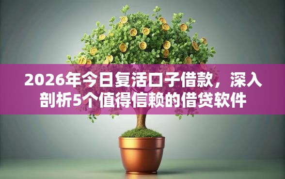 2026年今日复活口子借款，深入剖析5个值得信赖的借贷软件