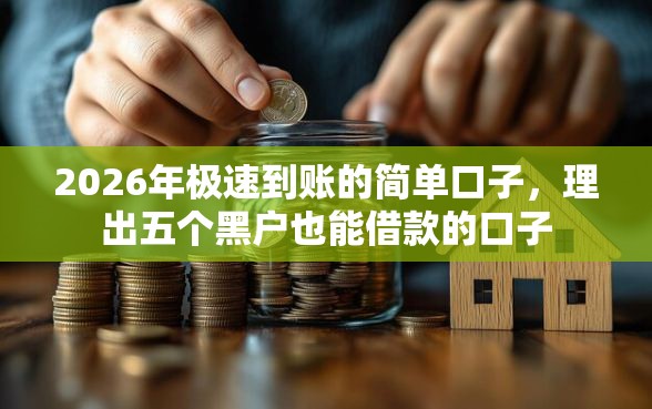 2026年极速到账的简单口子，理出五个黑户也能借款的口子