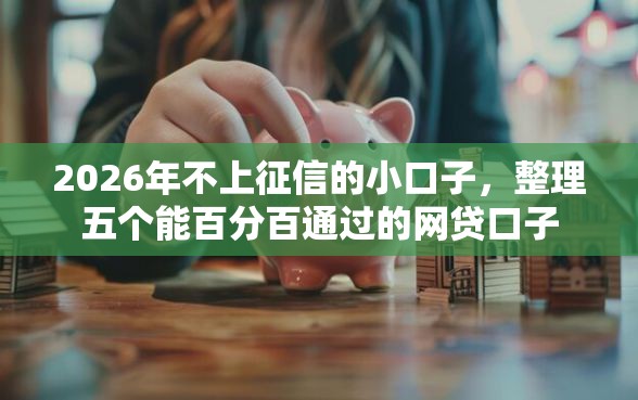 2026年不上征信的小口子，整理五个能百分百通过的网贷口子