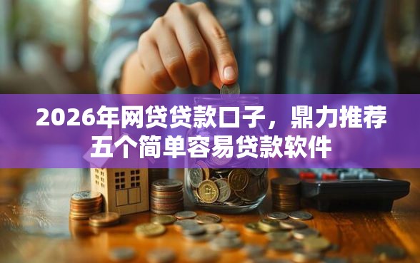 2026年网贷贷款口子,鼎力推荐五个简单容易贷款软件 2026年网贷贷款口子,鼎力推荐五个简单容易贷款软件