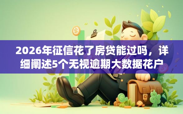 2026年征信花了房贷能过吗,详细阐述5个无视逾期大数据花户黑户app 2026年征信花了房贷能过吗,详细阐述5个无视逾期大数据花户黑户app