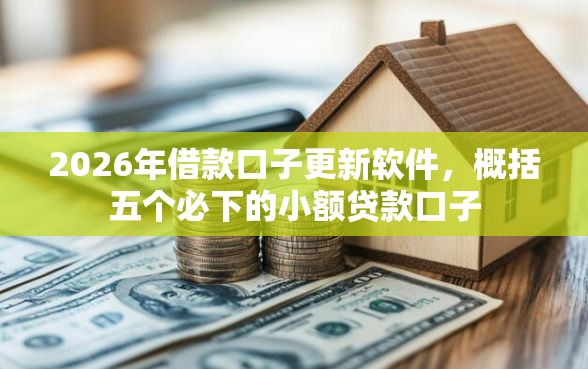 2026年借款口子更新软件，概括五个必下的小额贷款口子