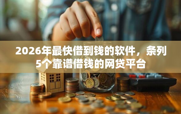 2026年最快借到钱的软件，条列5个靠谱借钱的网贷平台