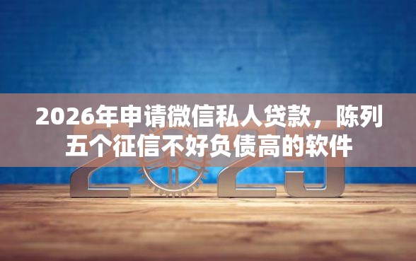 2026年申请微信私人贷款，陈列五个征信不好负债高的软件