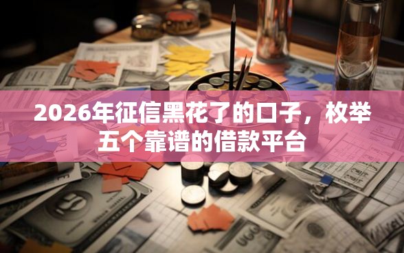 2026年征信黑花了的口子，枚举五个靠谱的借款平台