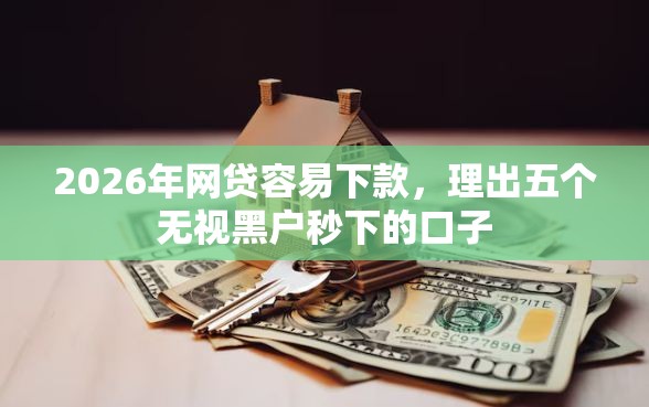 2026年网贷容易下款，理出五个无视黑户秒下的口子
