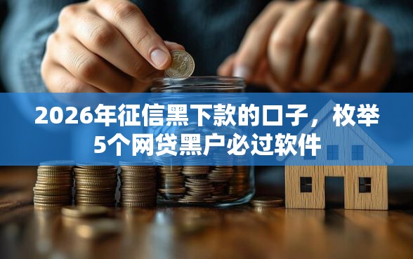 2026年征信黑下款的口子，枚举5个网贷黑户必过软件
