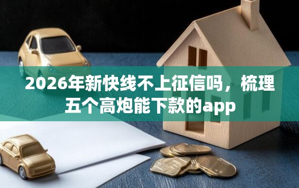 2026年新快线不上征信吗，梳理五个高炮能下款的app