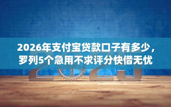 2026年支付宝贷款口子有多少，罗列5个急用不求评分快借无忧的app