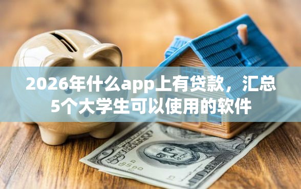 2026年什么app上有贷款，汇总5个大学生可以使用的软件