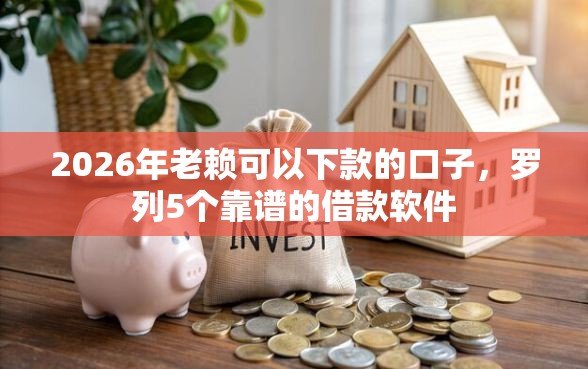2026年老赖可以下款的口子，罗列5个靠谱的借款软件