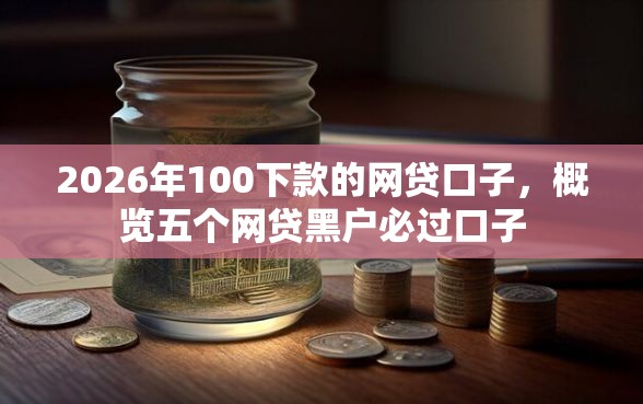 2026年100下款的网贷口子，概览五个网贷黑户必过口子
