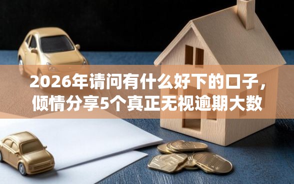 2026年请问有什么好下的口子，倾情分享5个真正无视逾期大数据的网贷app