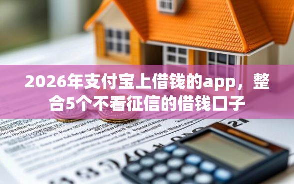 2026年支付宝上借钱的app，整合5个不看征信的借钱口子