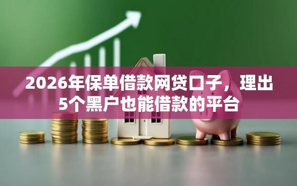 2026年保单借款网贷口子，理出5个黑户也能借款的平台