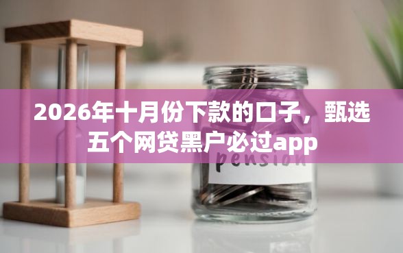 2026年十月份下款的口子，甄选五个网贷黑户必过app