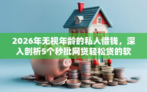 2026年无视年龄的私人借钱，深入剖析5个秒批网贷轻松贷的软件