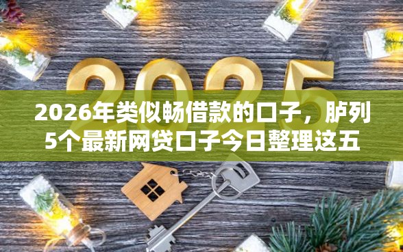 2026年类似畅借款的口子，胪列5个最新网贷口子今日整理这五个软件