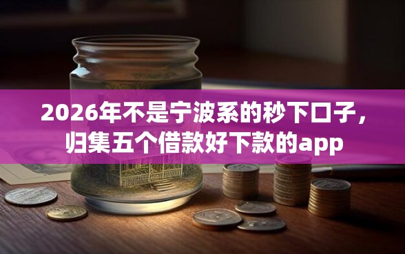 2026年不是宁波系的秒下口子，归集五个借款好下款的app