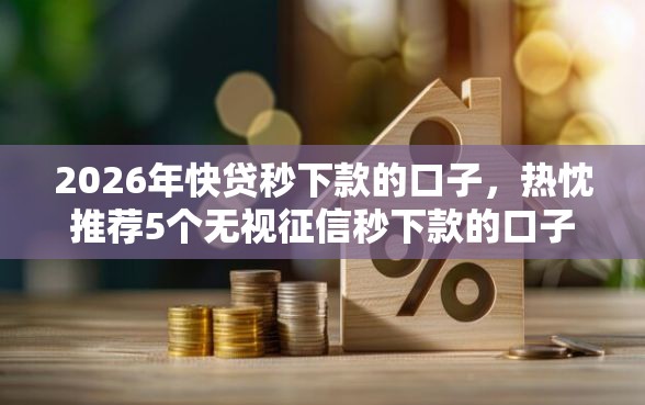 2026年快贷秒下款的口子，热忱推荐5个无视征信秒下款的口子