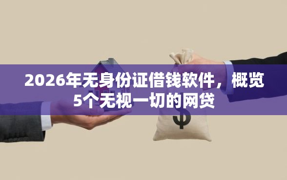 2026年无身份证借钱软件，概览5个无视一切的网贷
