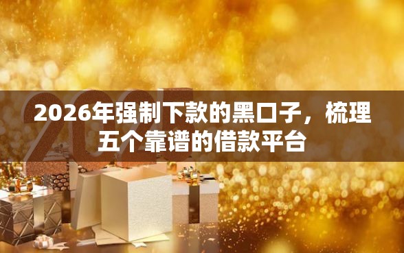 2026年强制下款的黑口子，梳理五个靠谱的借款平台