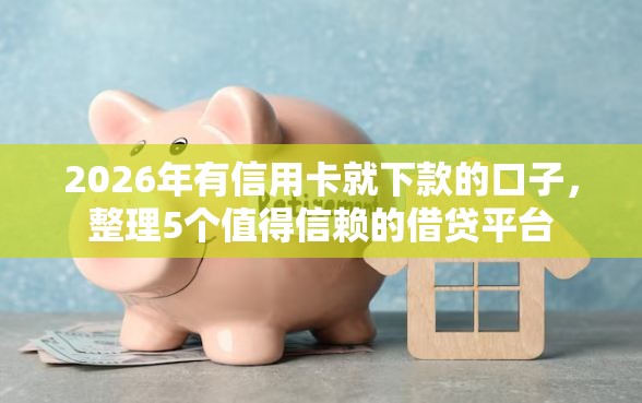 2026年有信用卡就下款的口子,整理5个值得信赖的借贷平台 2026年有信用卡就下款的口子,整理5个值得信赖的借贷平台