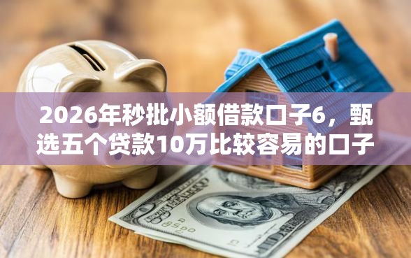 2026年秒批小额借款口子6，甄选五个贷款10万比较容易的口子