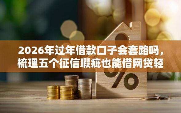 2026年过年借款口子会套路吗,梳理五个征信瑕疵也能借网贷轻松下款的平台 2026年过年借款口子会套路吗,梳理五个征信瑕疵也能借网贷轻松下款的平台