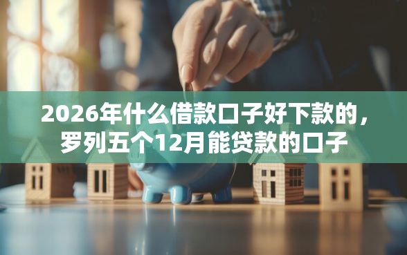 2026年什么借款口子好下款的，罗列五个12月能贷款的口子