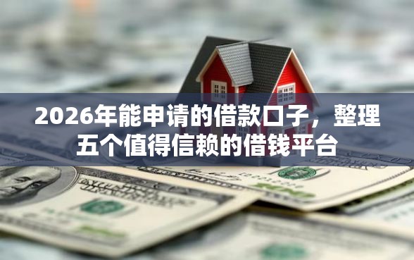 2026年能申请的借款口子,整理五个值得信赖的借钱平台 2026年能申请的借款口子,整理五个值得信赖的借钱平台