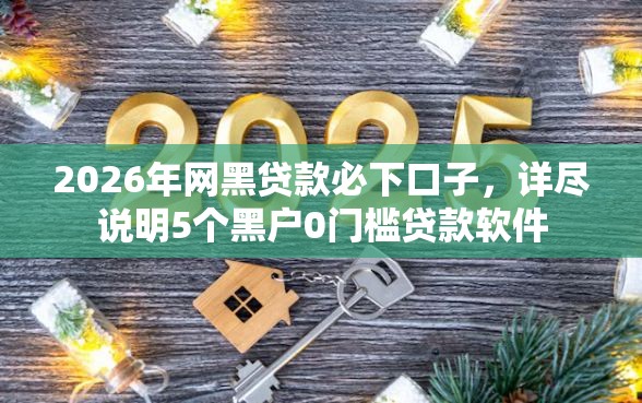2026年网黑贷款必下口子，详尽说明5个黑户0门槛贷款软件