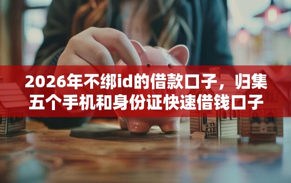 2026年不绑id的借款口子，归集五个手机和身份证快速借钱口子