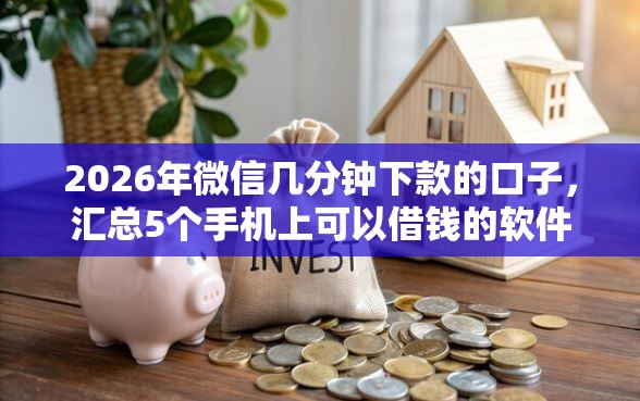 2026年微信几分钟下款的口子，汇总5个手机上可以借钱的软件