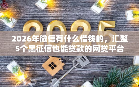 2026年微信有什么借钱的，汇整5个黑征信也能贷款的网贷平台