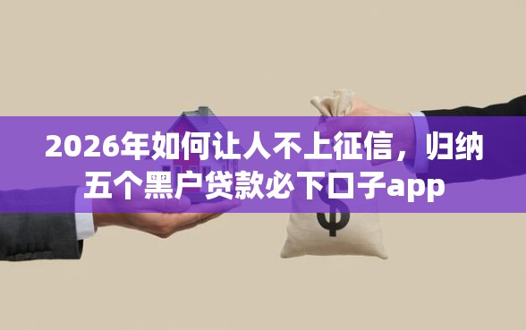 2026年如何让人不上征信，归纳五个黑户贷款必下口子app