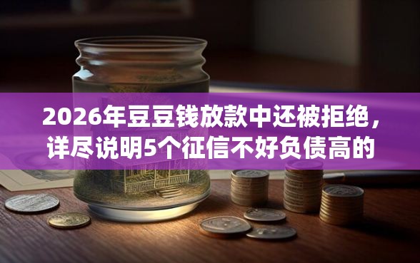 2026年豆豆钱放款中还被拒绝，详尽说明5个征信不好负债高的app