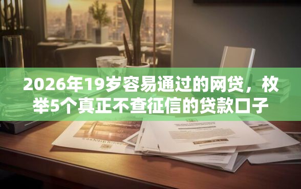 2026年19岁容易通过的网贷，枚举5个真正不查征信的贷款口子