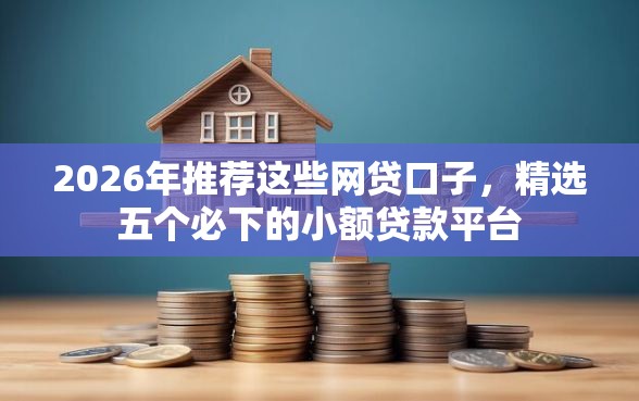 2026年推荐这些网贷口子，精选五个必下的小额贷款平台