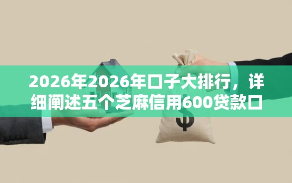 2026年2026年口子大排行，详细阐述五个芝麻信用600贷款口子