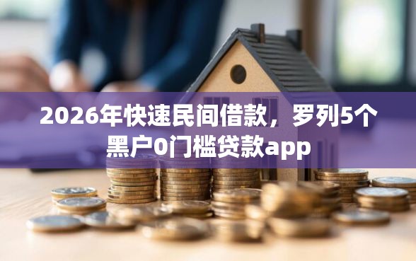 2026年快速民间借款，罗列5个黑户0门槛贷款app