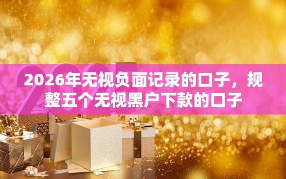 2026年无视负面记录的口子，规整五个无视黑户下款的口子