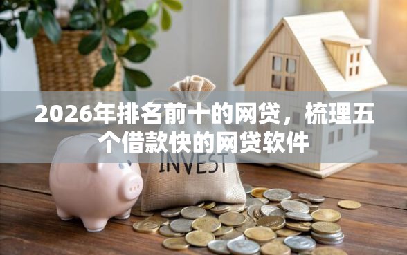 2026年排名前十的网贷，梳理五个借款快的网贷软件