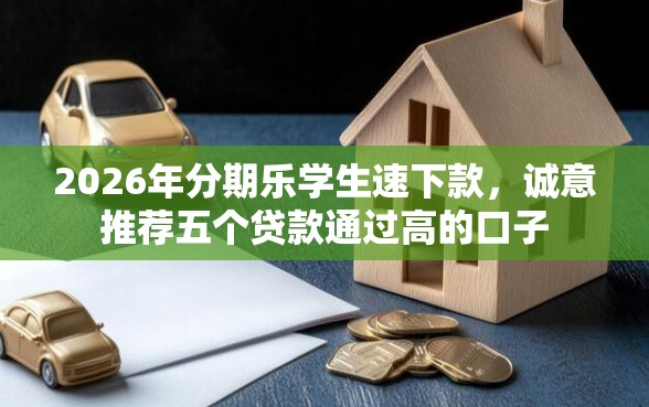 2026年分期乐学生速下款，诚意推荐五个贷款通过高的口子