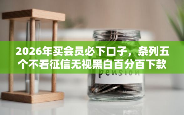 2026年买会员必下口子，条列五个不看征信无视黑白百分百下款口子